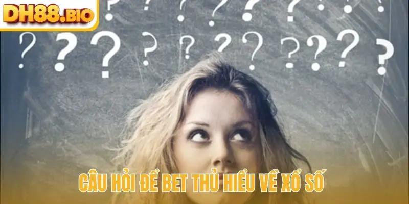 Câu hỏi để bet thủ hiểu về xổ số