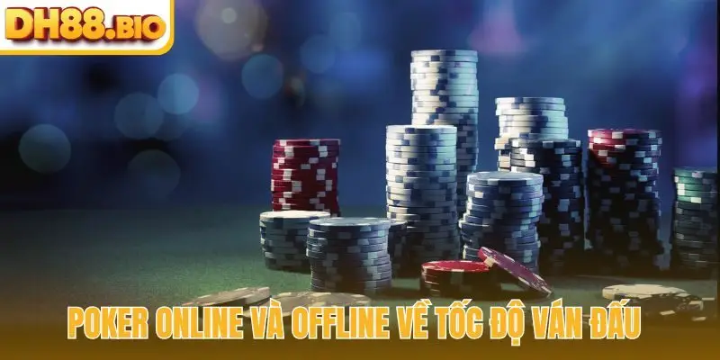 So sánh Poker online và offline về tốc độ ván đấu