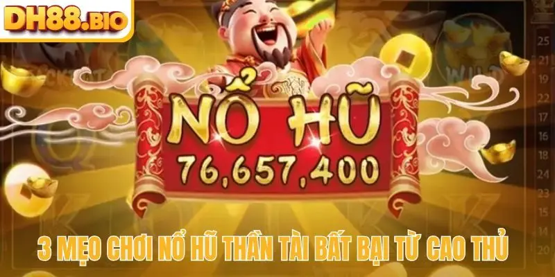3 mẹo chơi nổ hũ thần tài bất bại từ cao thủ
